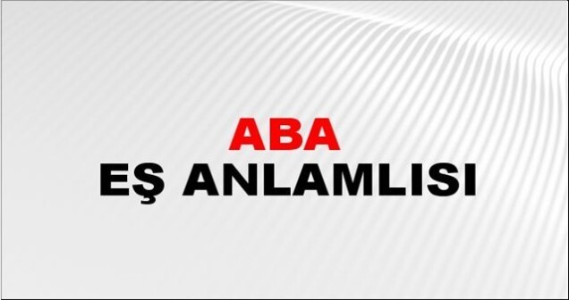 Aba Eş Anlamlısı Nedir, Aba Kelimesinin Eş Anlamları İle İlgili Cümleler 
